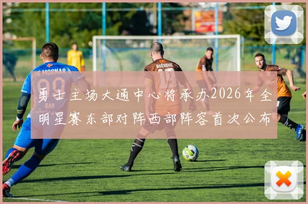 勇士主场大通中心将承办2026年全明星赛东部对阵西部阵容首次公布