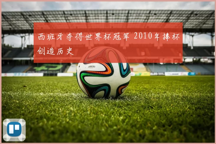 西班牙夺得世界杯冠军 2010年捧杯创造历史