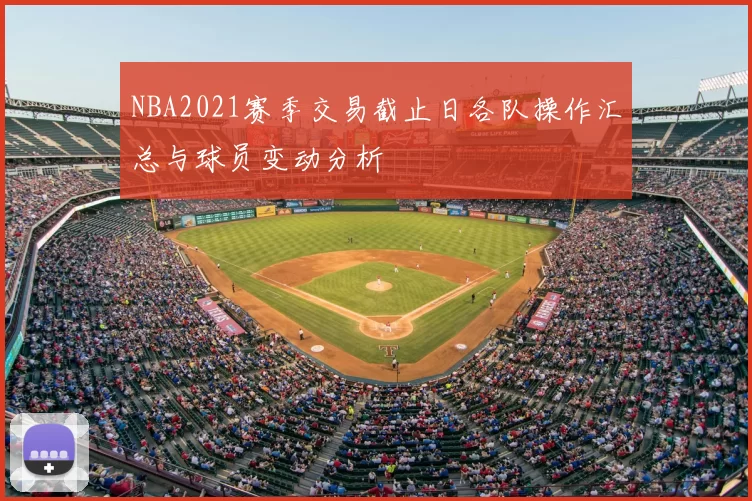 NBA2021赛季交易截止日各队操作汇总与球员变动分析