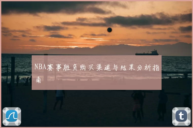 NBA赛事胜负购买渠道与结果分析指南