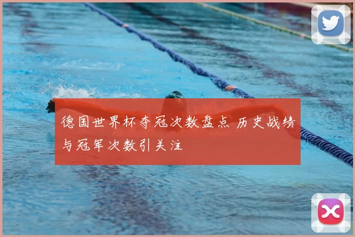 德国世界杯夺冠次数盘点 历史战绩与冠军次数引关注