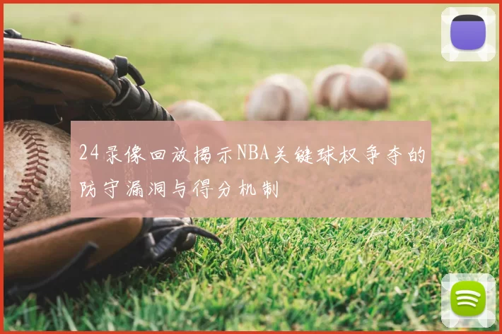 24录像回放揭示NBA关键球权争夺的防守漏洞与得分机制