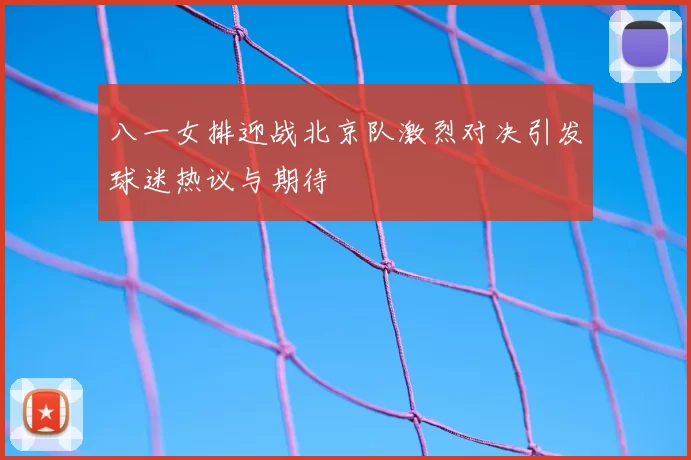 八一女排迎战北京队激烈对决引发球迷热议与期待