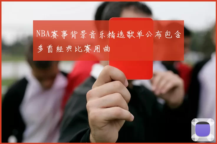 NBA赛事背景音乐精选歌单公布包含多首经典比赛用曲