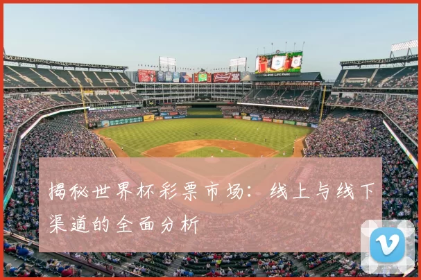 揭秘世界杯彩票市场：线上与线下渠道的全面分析