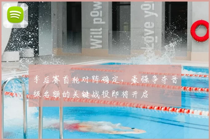 季后赛首轮对阵确定,豪强争夺晋级名额的关键战役即将开启
