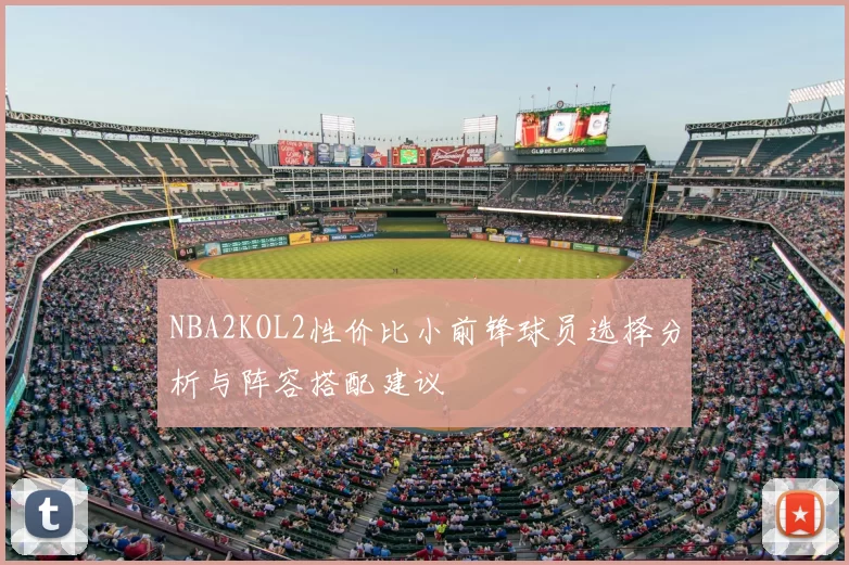 NBA2KOL2性价比小前锋球员选择分析与阵容搭配建议