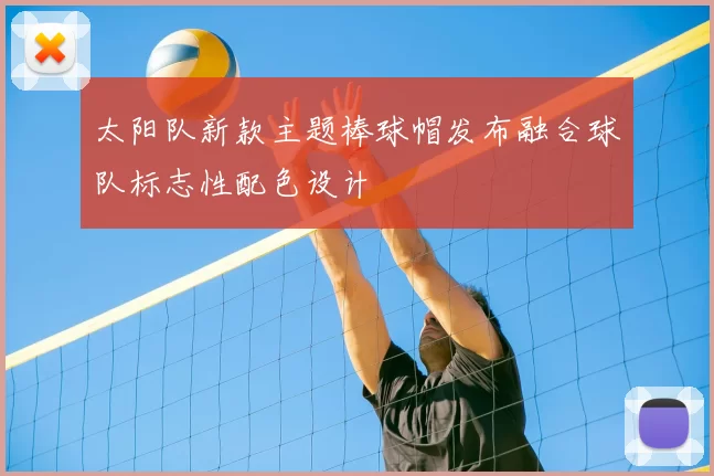 太阳队新款主题棒球帽发布融合球队标志性配色设计