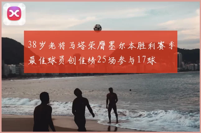 38岁老将马塔荣膺墨尔本胜利赛季最佳球员创佳绩25场参与17球