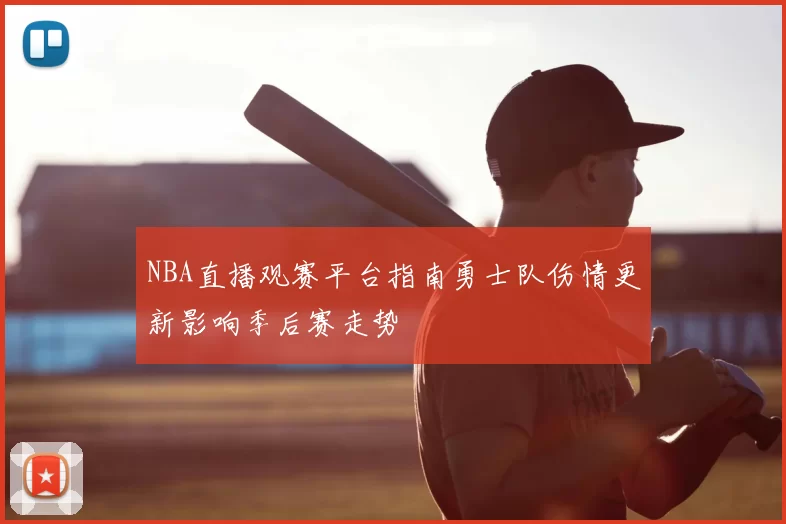 NBA直播观赛平台指南勇士队伤情更新影响季后赛走势