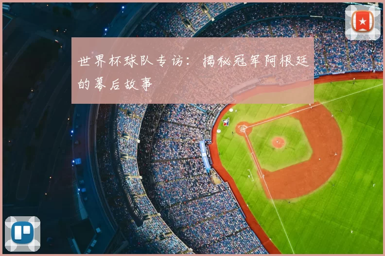 世界杯球队专访:揭秘冠军阿根廷的幕后故事