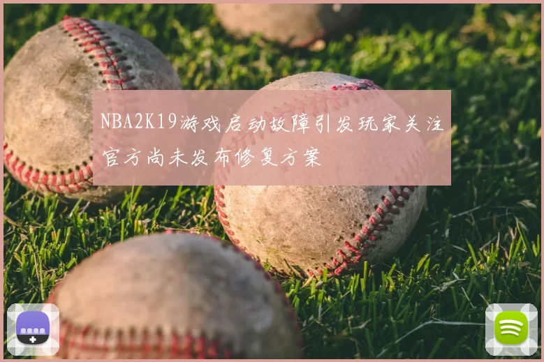 NBA2K19游戏启动故障引发玩家关注官方尚未发布修复方案
