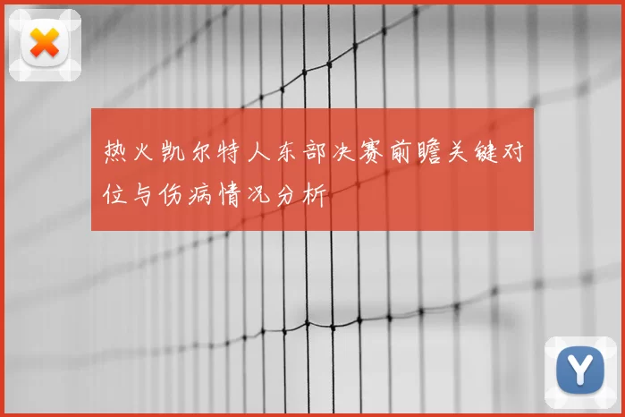 热火凯尔特人东部决赛前瞻关键对位与伤病情况分析