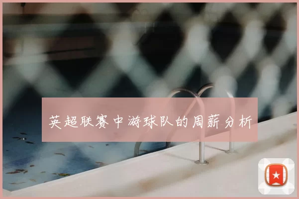 英超联赛中游球队的周薪分析