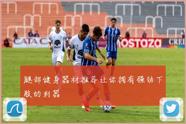 腿部健身器材推荐让你拥有强劲下肢的利器