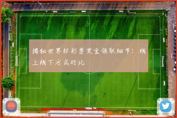 揭秘世界杯彩票奖金领取细节:线上线下方式对比