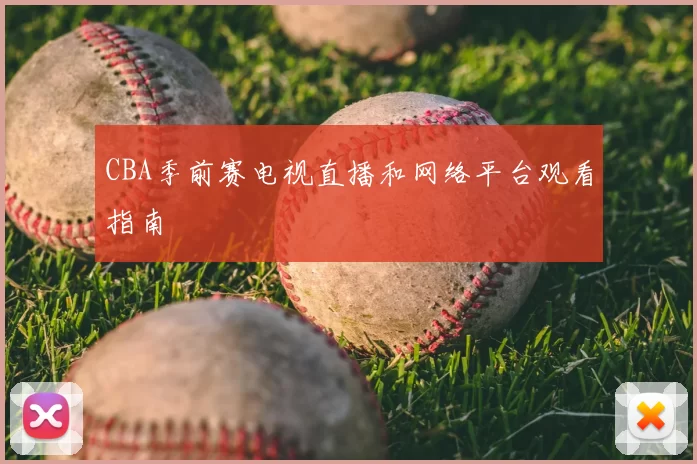CBA季前赛电视直播和网络平台观看指南