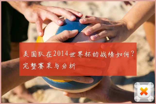 美国队在2014世界杯的战绩如何?完整赛果与分析