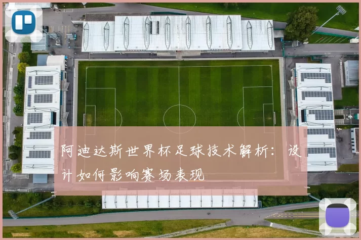 阿迪达斯世界杯足球技术解析：设计如何影响赛场表现