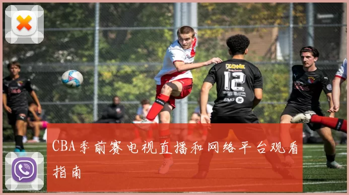 CBA季前赛电视直播和网络平台观看指南