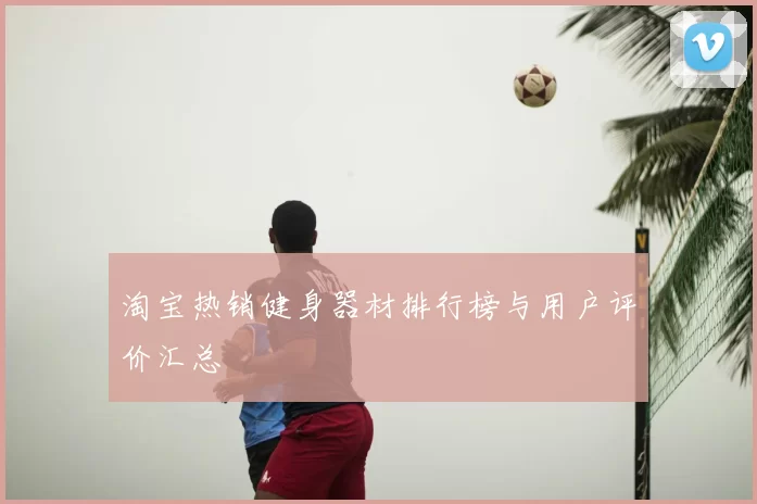 淘宝热销健身器材排行榜与用户评价汇总