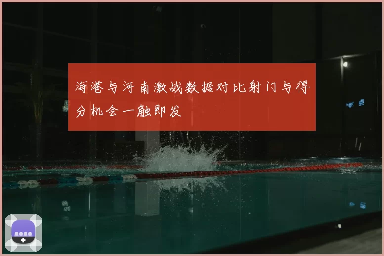 海港与河南激战数据对比射门与得分机会一触即发
