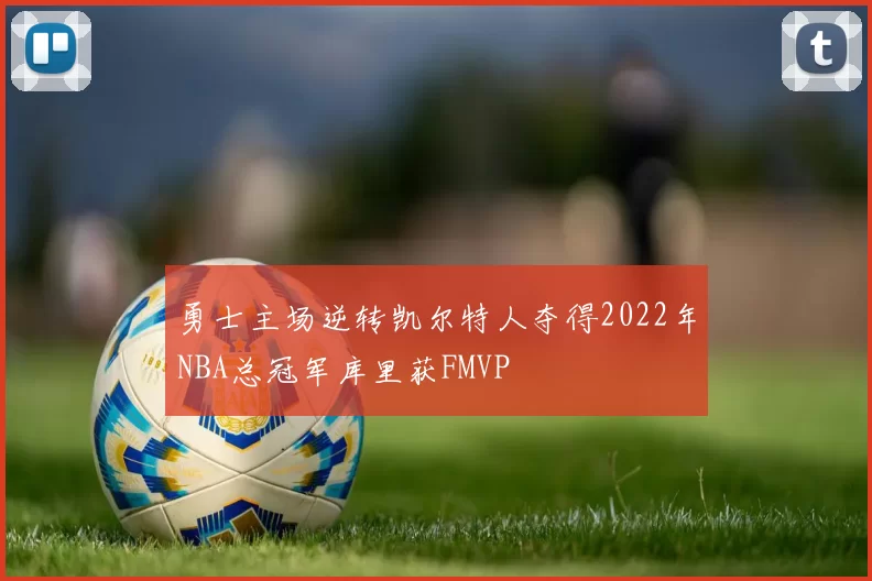 勇士主场逆转凯尔特人夺得2022年NBA总冠军库里获FMVP