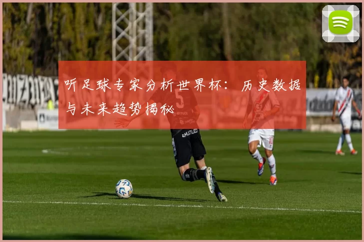 听足球专家分析世界杯:历史数据与未来趋势揭秘