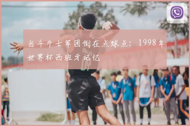 当斗牛士军团倒在点球点:1998年世界杯西班牙记忆