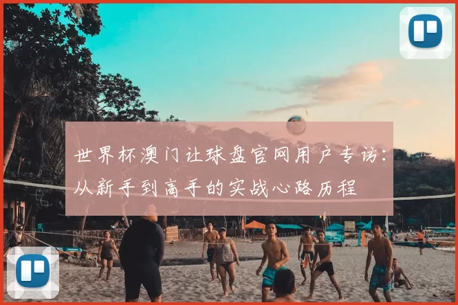 世界杯澳门让球盘官网用户专访：从新手到高手的实战心路历程