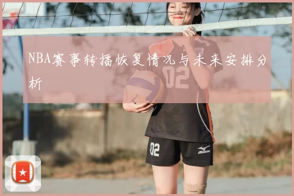 NBA赛事转播恢复情况与未来安排分析