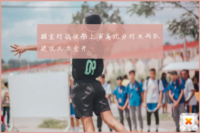 掘金对战快船上演高比分对决两队进攻火力全开