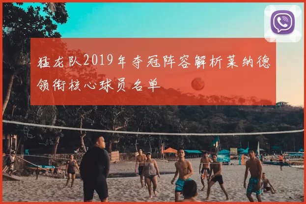 猛龙队2019年夺冠阵容解析莱纳德领衔核心球员名单