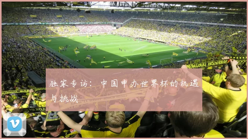 独家专访:中国申办世界杯的机遇与挑战