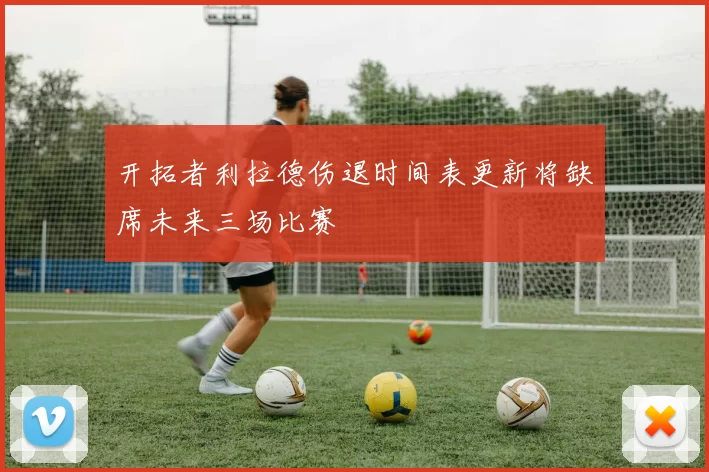 开拓者利拉德伤退时间表更新将缺席未来三场比赛