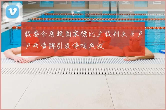 裁委会质疑国家德比主裁判决卡卢卢两黄牌引发停哨风波