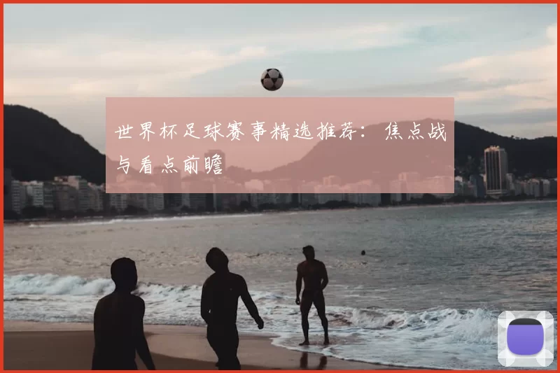 世界杯足球赛事精选推荐:焦点战与看点前瞻