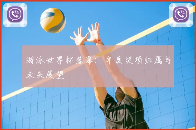 游泳世界杯落幕：年度奖项归属与未来展望