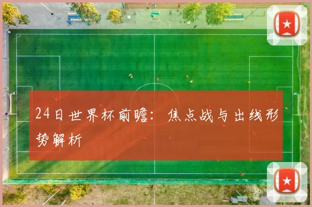 24日世界杯前瞻:焦点战与出线形势解析