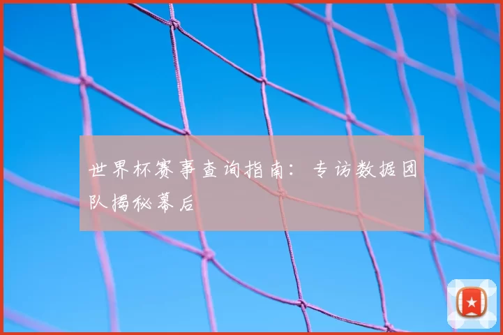 世界杯赛事查询指南:专访数据团队揭秘幕后